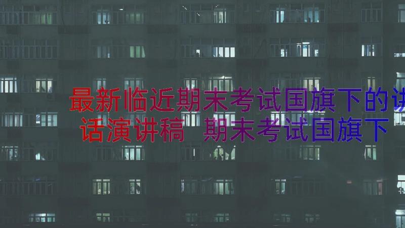 最新临近期末考试国旗下的讲话演讲稿 期末考试国旗下演讲稿(通用20篇)