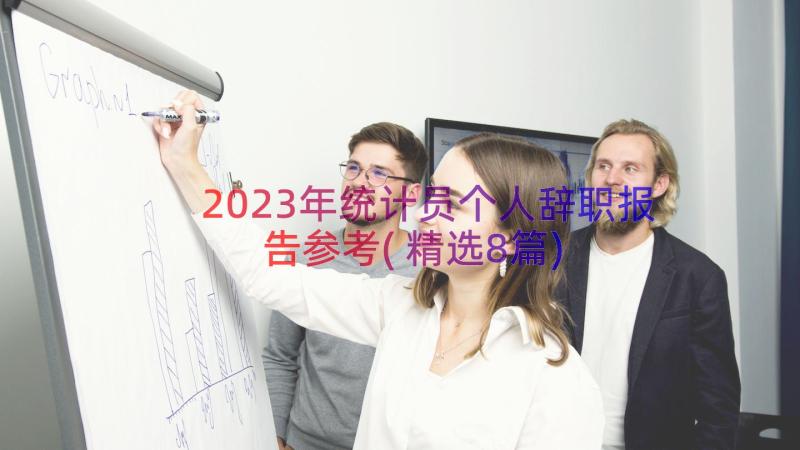 2023年统计员个人辞职报告参考(精选8篇)