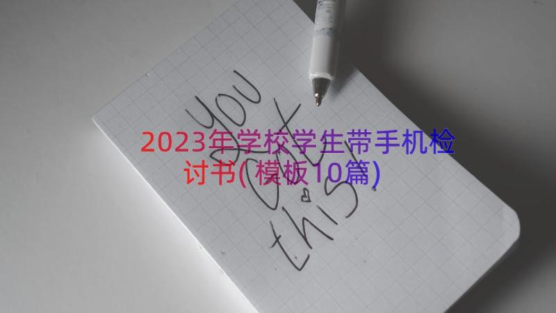 2023年学校学生带手机检讨书(模板10篇)