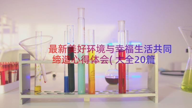 最新美好环境与幸福生活共同缔造心得体会(大全20篇)