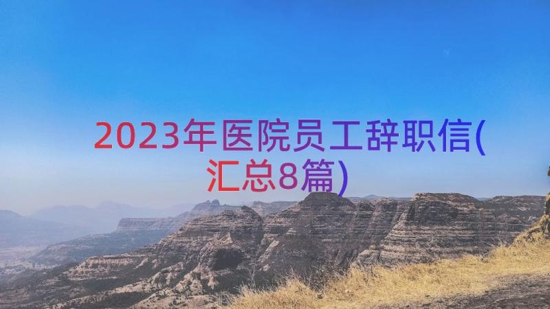 2023年医院员工辞职信(汇总8篇)