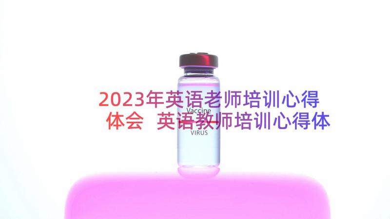 2023年英语老师培训心得体会 英语教师培训心得体会(优质13篇)