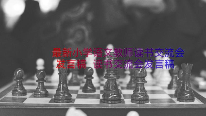 最新小学语文教师读书交流会发言稿 读书交流会发言稿(大全8篇)