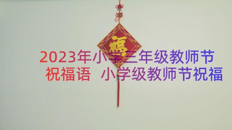 2023年小学三年级教师节祝福语 小学级教师节祝福语(大全9篇)