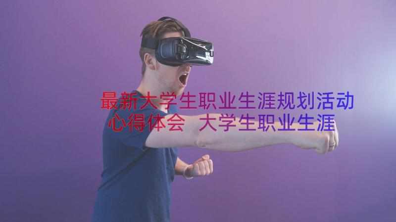 最新大学生职业生涯规划活动心得体会 大学生职业生涯规划心得(实用8篇)