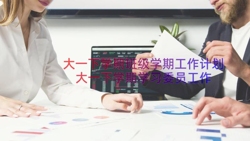 大一下学期班级学期工作计划 大一下学期学习委员工作计划(优质14篇)