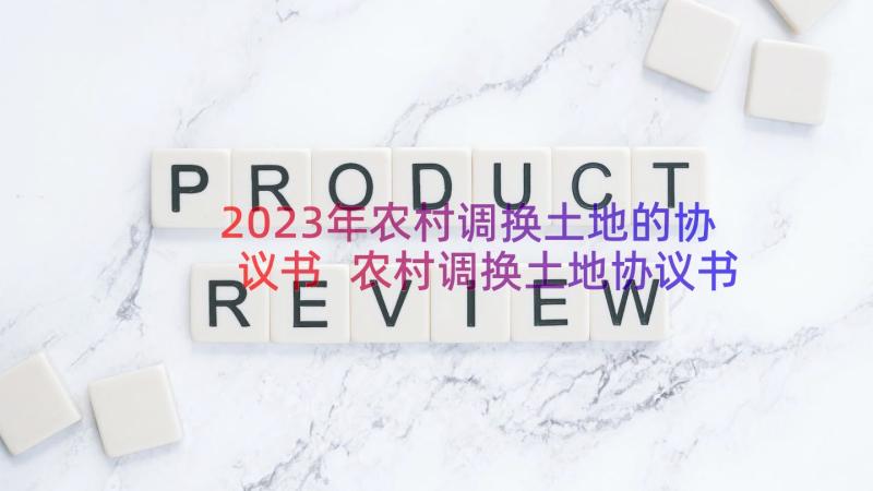 2023年农村调换土地的协议书 农村调换土地协议书(优秀8篇)