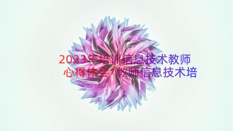 2023年培训信息技术教师心得体会 教师信息技术培训心得体会(优秀15篇)