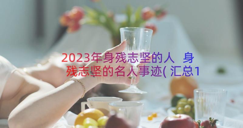 2023年身残志坚的人 身残志坚的名人事迹(汇总11篇)