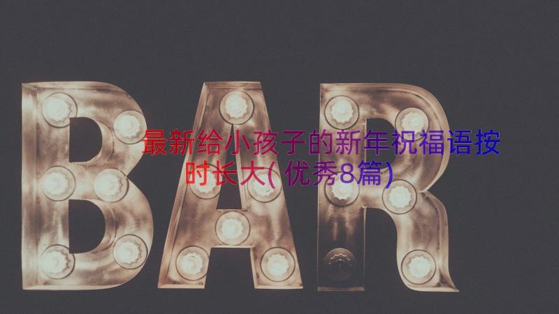 最新给小孩子的新年祝福语按时长大(优秀8篇)