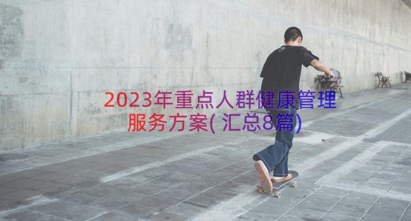 2023年重点人群健康管理服务方案(汇总8篇)