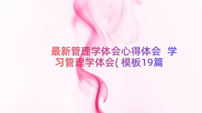 最新管理学体会心得体会 学习管理学体会(模板19篇)