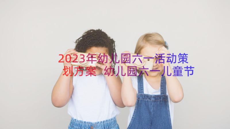 2023年幼儿园六一活动策划方案 幼儿园六一儿童节活动策划方案(优秀16篇)