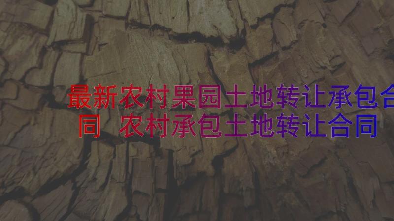 最新农村果园土地转让承包合同 农村承包土地转让合同(汇总11篇)