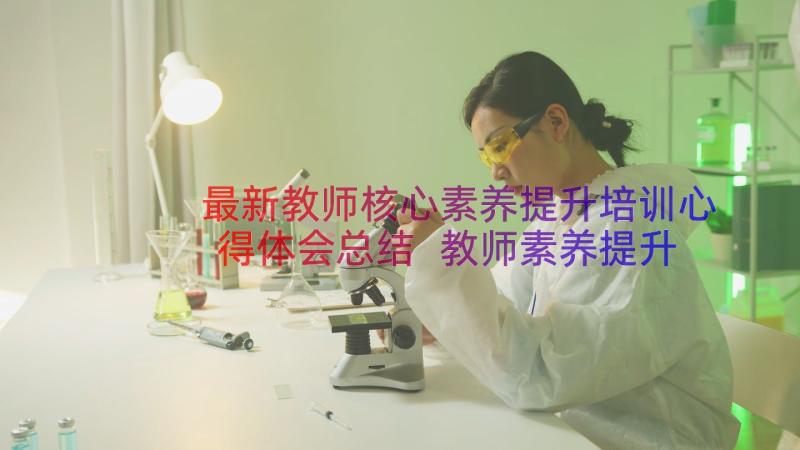 最新教师核心素养提升培训心得体会总结 教师素养提升培训心得体会(通用8篇)