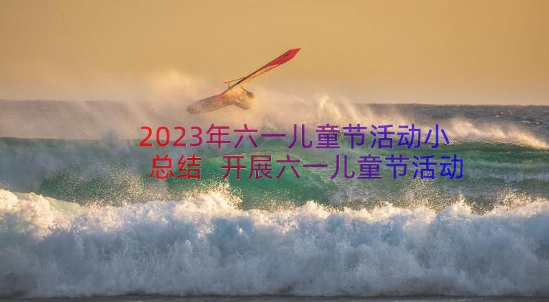 2023年六一儿童节活动小总结 开展六一儿童节活动总结优选(精选8篇)