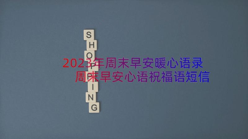 2023年周末早安暖心语录 周末早安心语祝福语短信周末愉快的句子(实用16篇)