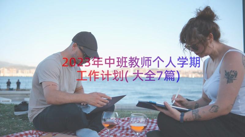 2023年中班教师个人学期工作计划(大全7篇)