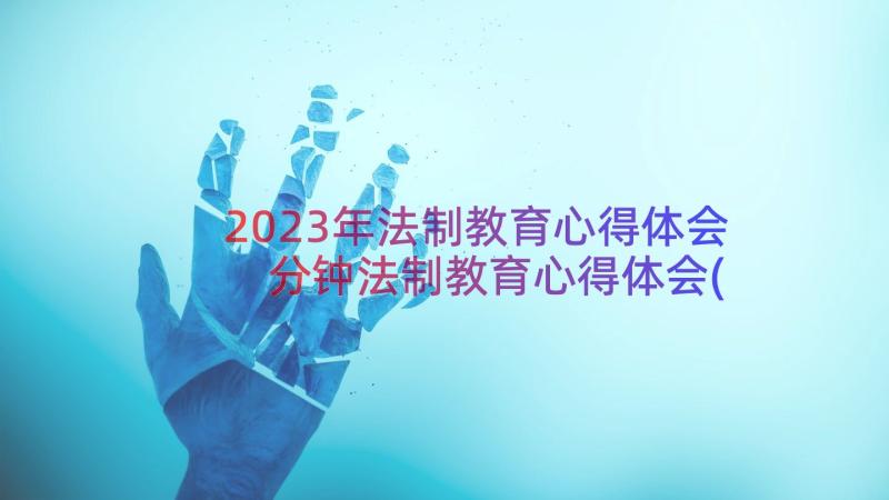 2023年法制教育心得体会 分钟法制教育心得体会(实用13篇)