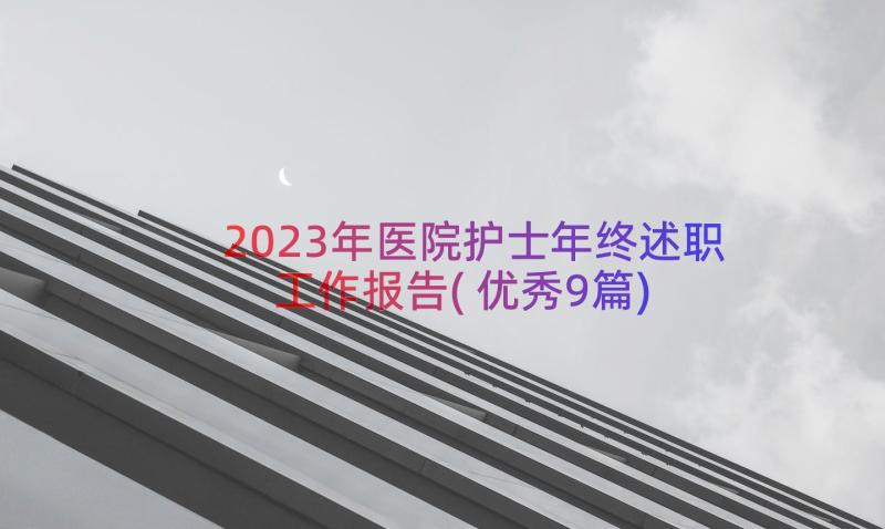 2023年医院护士年终述职工作报告(优秀9篇)