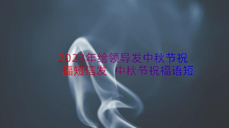 2023年给领导发中秋节祝福短信发 中秋节祝福语短信送领导(精选13篇)