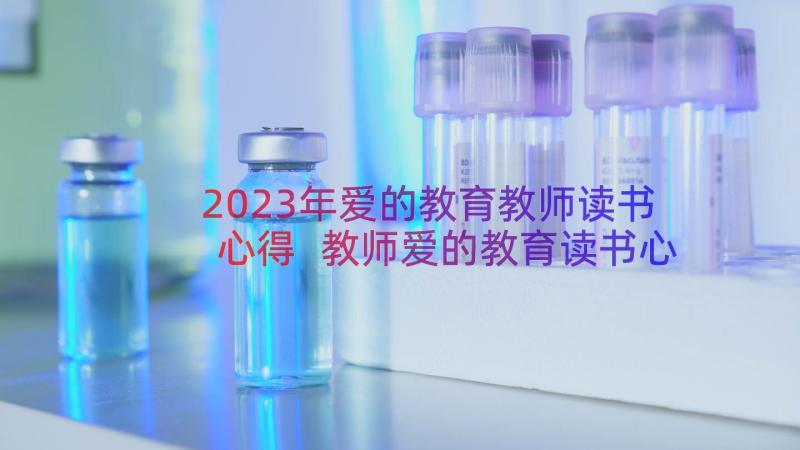 2023年爱的教育教师读书心得 教师爱的教育读书心得(优质11篇)