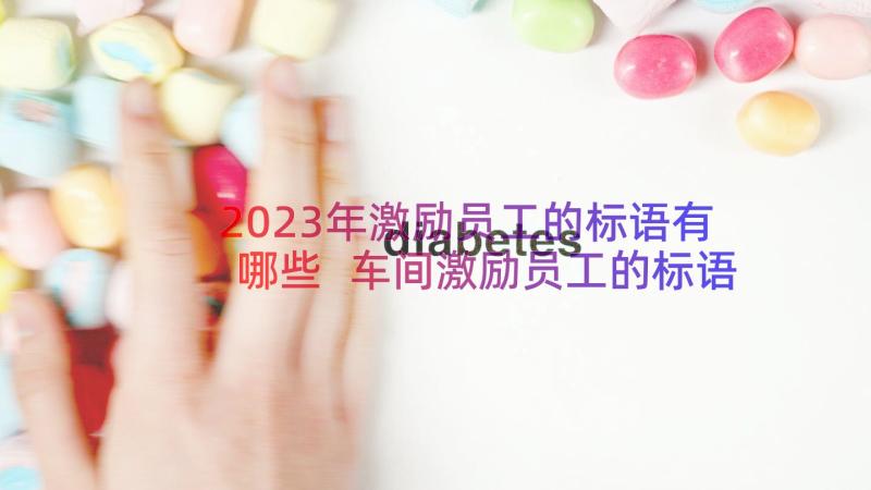 2023年激励员工的标语有哪些 车间激励员工的标语口号(优质8篇)