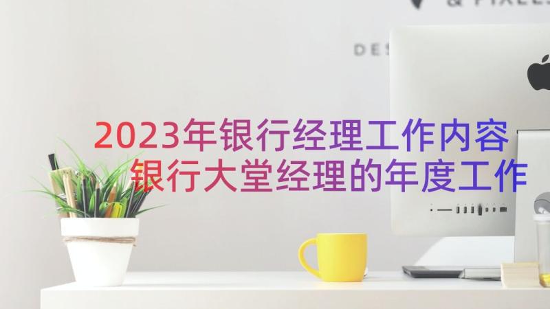 2023年银行经理工作内容 银行大堂经理的年度工作总结(模板9篇)