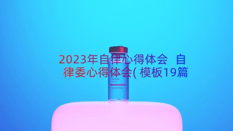 2023年自律心得体会 自律委心得体会(模板19篇)