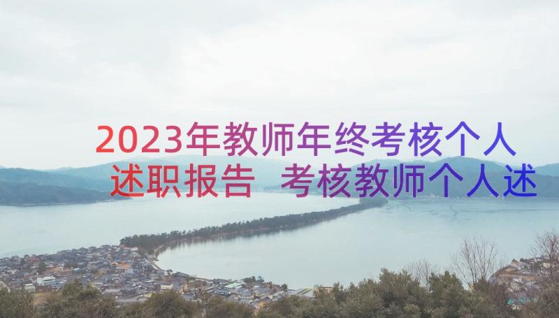 2023年教师年终考核个人述职报告 考核教师个人述职报告(大全9篇)