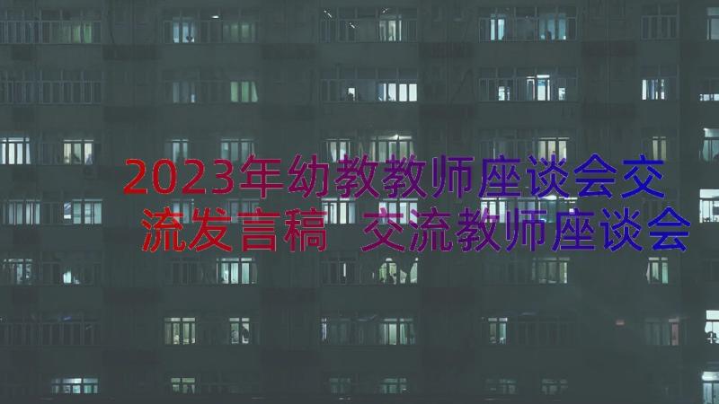 2023年幼教教师座谈会交流发言稿 交流教师座谈会发言稿(通用8篇)