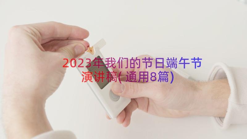 2023年我们的节日端午节演讲稿(通用8篇)