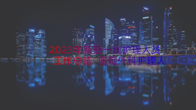 2023年新冠一线护理人员工作总结 医院外科护理人员年度工作总结(精选8篇)