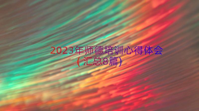 2023年师德培训心得体会(汇总8篇)