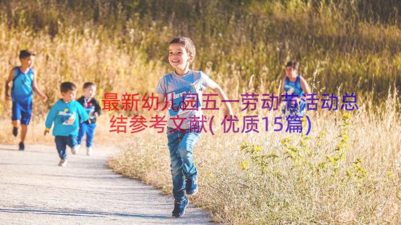 最新幼儿园五一劳动节活动总结参考文献(优质15篇)