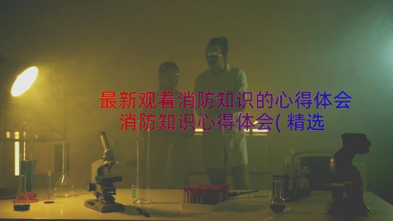 最新观看消防知识的心得体会 消防知识心得体会(精选11篇)