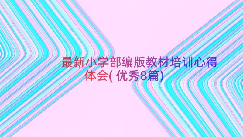 最新小学部编版教材培训心得体会(优秀8篇)