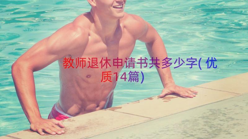 教师退休申请书共多少字(优质14篇)