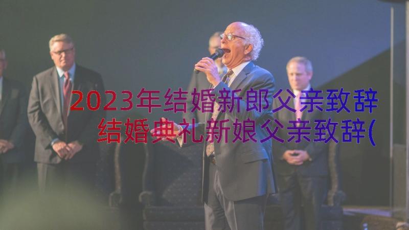 2023年结婚新郎父亲致辞 结婚典礼新娘父亲致辞(优质6篇)