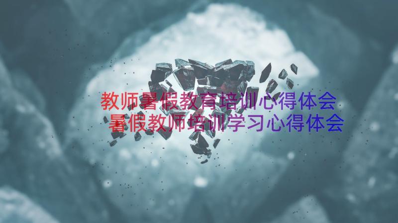 教师暑假教育培训心得体会 暑假教师培训学习心得体会(大全15篇)