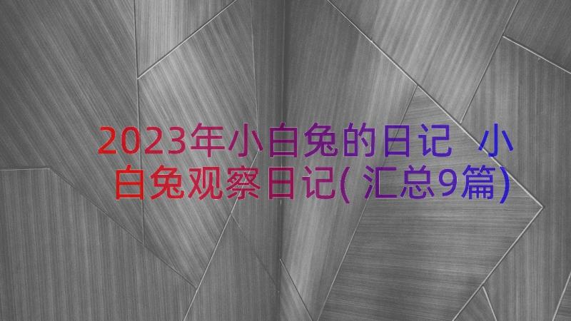 2023年小白兔的日记 小白兔观察日记(汇总9篇)