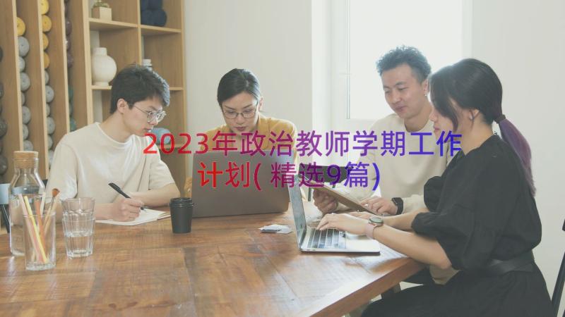 2023年政治教师学期工作计划(精选9篇)