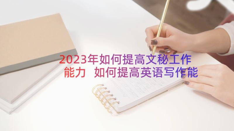 2023年如何提高文秘工作能力 如何提高英语写作能力之技巧(模板16篇)