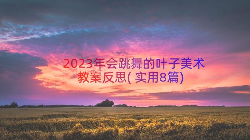 2023年会跳舞的叶子美术教案反思(实用8篇)