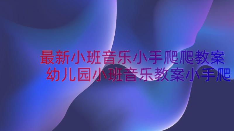 最新小班音乐小手爬爬教案 幼儿园小班音乐教案小手爬(模板15篇)