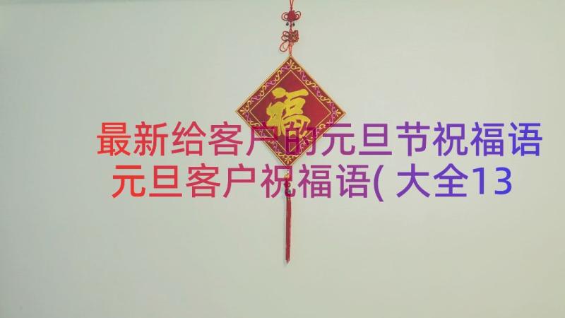 最新给客户的元旦节祝福语 元旦客户祝福语(大全13篇)