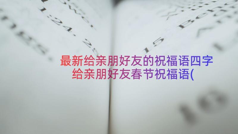 最新给亲朋好友的祝福语四字 给亲朋好友春节祝福语(精选20篇)