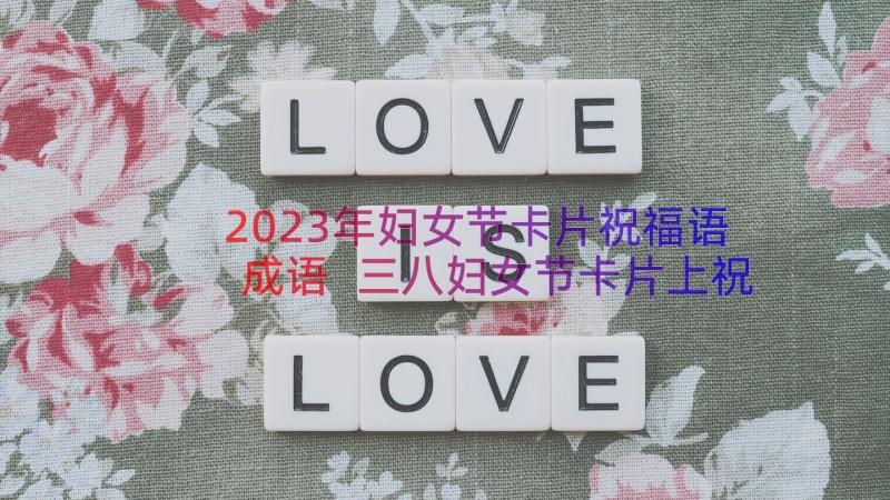 2023年妇女节卡片祝福语成语 三八妇女节卡片上祝福语(精选8篇)