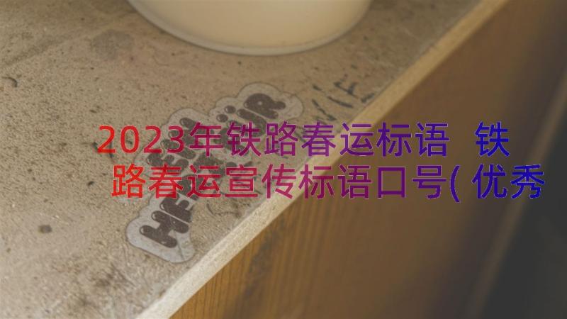 2023年铁路春运标语 铁路春运宣传标语口号(优秀8篇)