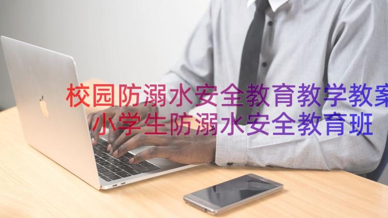 校园防溺水安全教育教学教案 小学生防溺水安全教育班会教案(优质12篇)